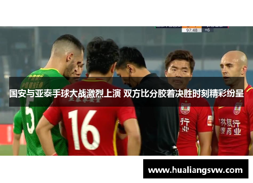 国安与亚泰手球大战激烈上演 双方比分胶着决胜时刻精彩纷呈